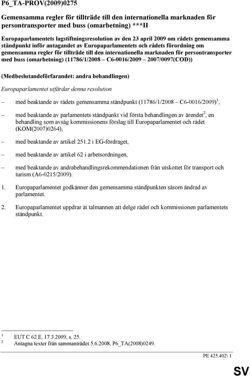 (omarbetning) (11786/1/2008 C6-0016/2009 2007/0097(COD)) (Medbeslutandeförfarandet: andra behandlingen) Europaparlamentet utfärdar denna resolution med beaktande av rådets gemensamma ståndpunkt