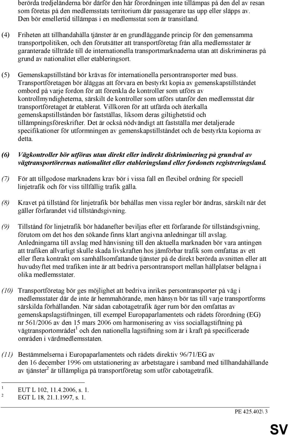 (4) Friheten att tillhandahålla tjänster är en grundläggande princip för den gemensamma transportpolitiken, och den förutsätter att transportföretag från alla medlemsstater är garanterade tillträde