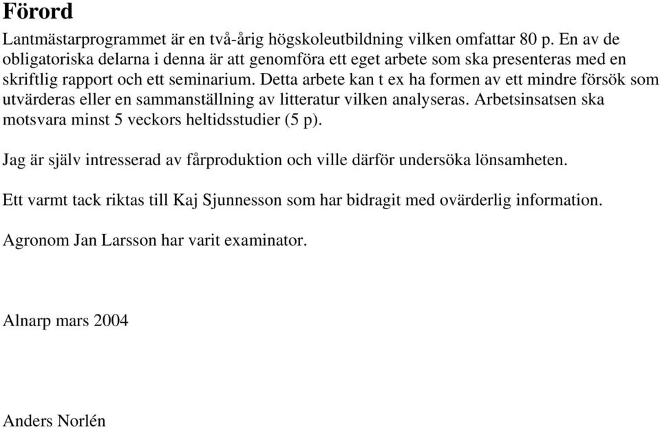 Detta arbete kan t ex ha formen av ett mindre försök som utvärderas eller en sammanställning av litteratur vilken analyseras.