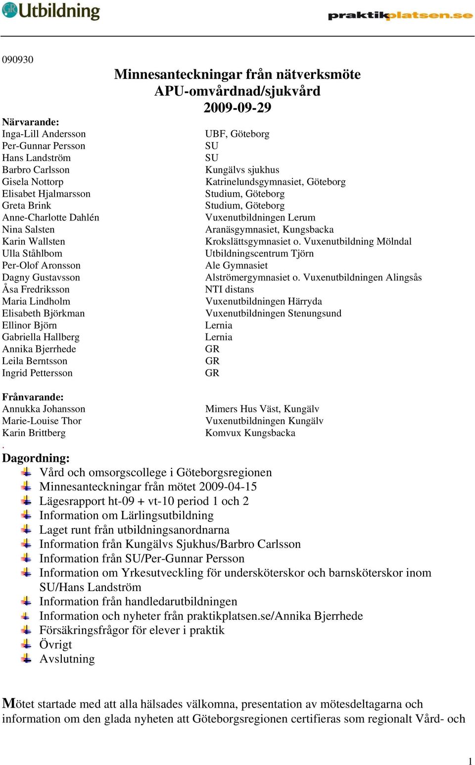 från nätverksmöte APU-omvårdnad/sjukvård 2009-09-29 UBF, Göteborg SU SU Kungälvs sjukhus Katrinelundsgymnasiet, Göteborg Studium, Göteborg Studium, Göteborg Vuxenutbildningen Lerum Aranäsgymnasiet,