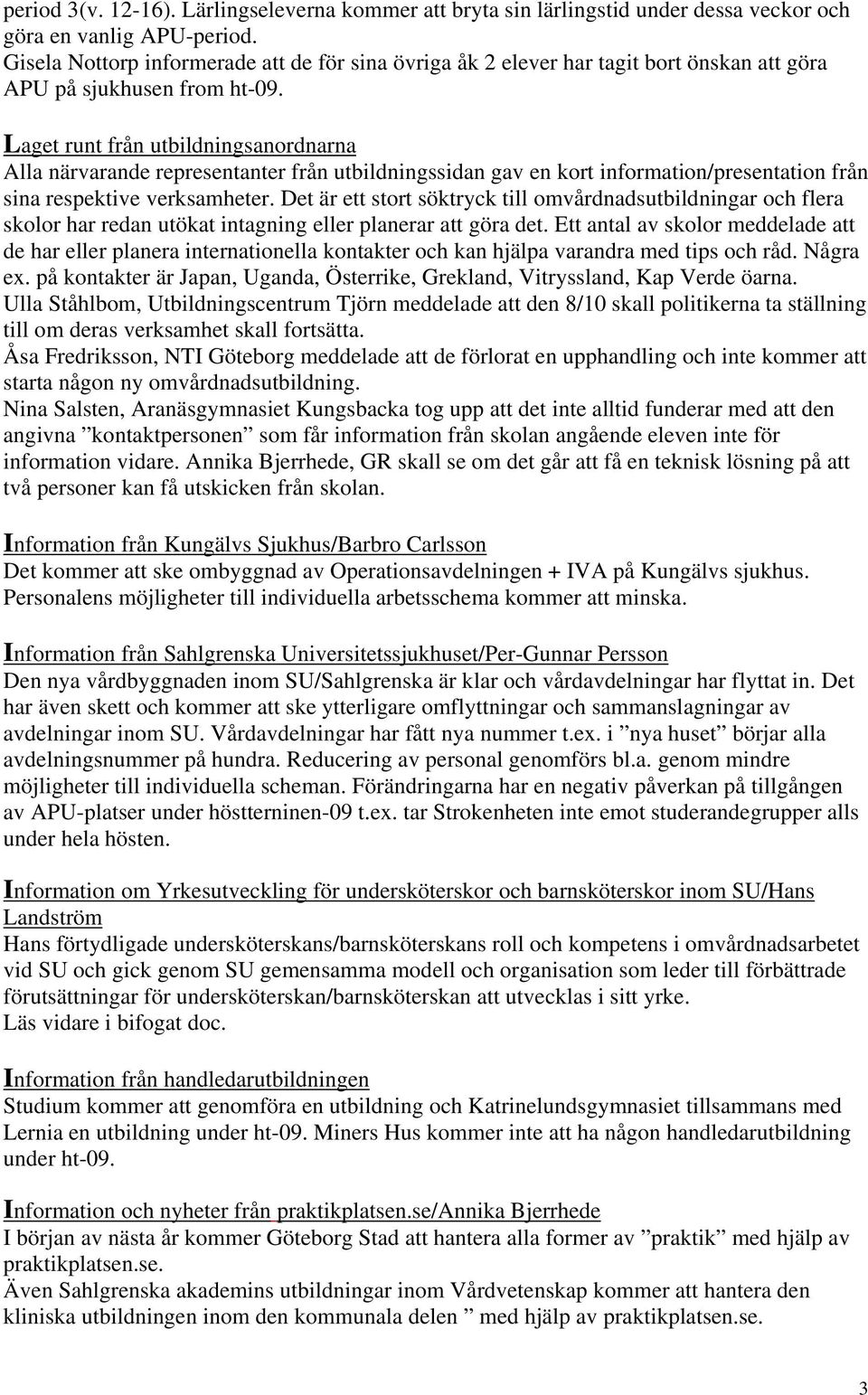 Laget runt från utbildningsanordnarna Alla närvarande representanter från utbildningssidan gav en kort information/presentation från sina respektive verksamheter.