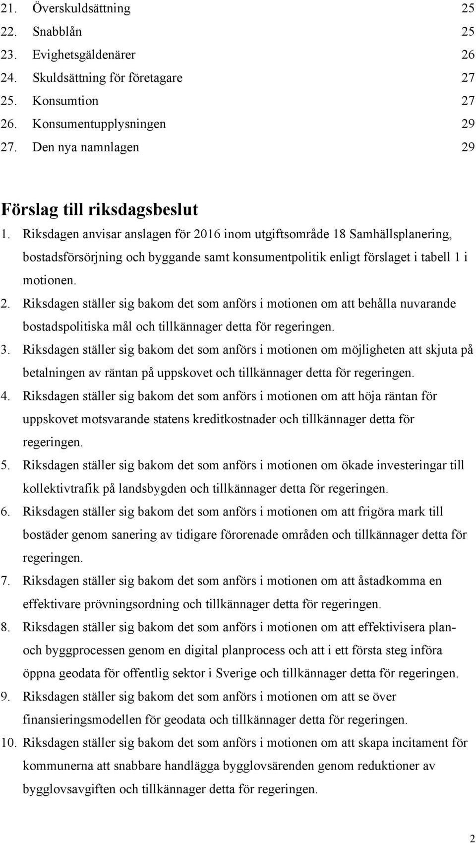 Riksdagen anvisar anslagen för 2016 inom utgiftsområde 18 Samhällsplanering, bostadsförsörjning och byggande samt konsumentpolitik enligt förslaget i tabell 1 i motionen. 2. Riksdagen ställer sig bakom det som anförs i motionen om att behålla nuvarande bostadspolitiska mål och tillkännager detta för regeringen.