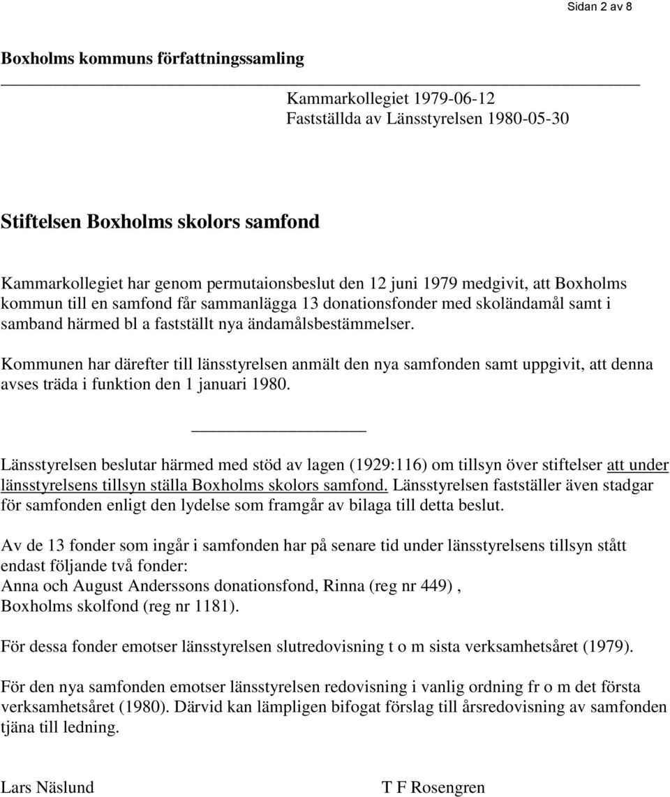 Kommunen har därefter till länsstyrelsen anmält den nya samfonden samt uppgivit, att denna avses träda i funktion den 1 januari 1980.