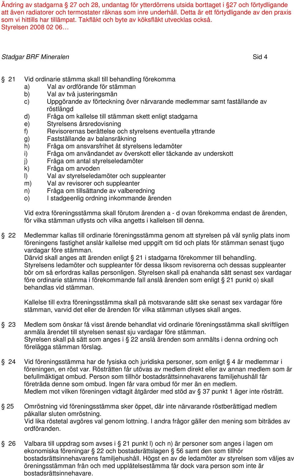 balansräkning h) Fråga om ansvarsfrihet åt styrelsens ledamöter i) Fråga om användandet av överskott eller täckande av underskott j) Fråga om antal styrelseledamöter k) Fråga om arvoden l) Val av