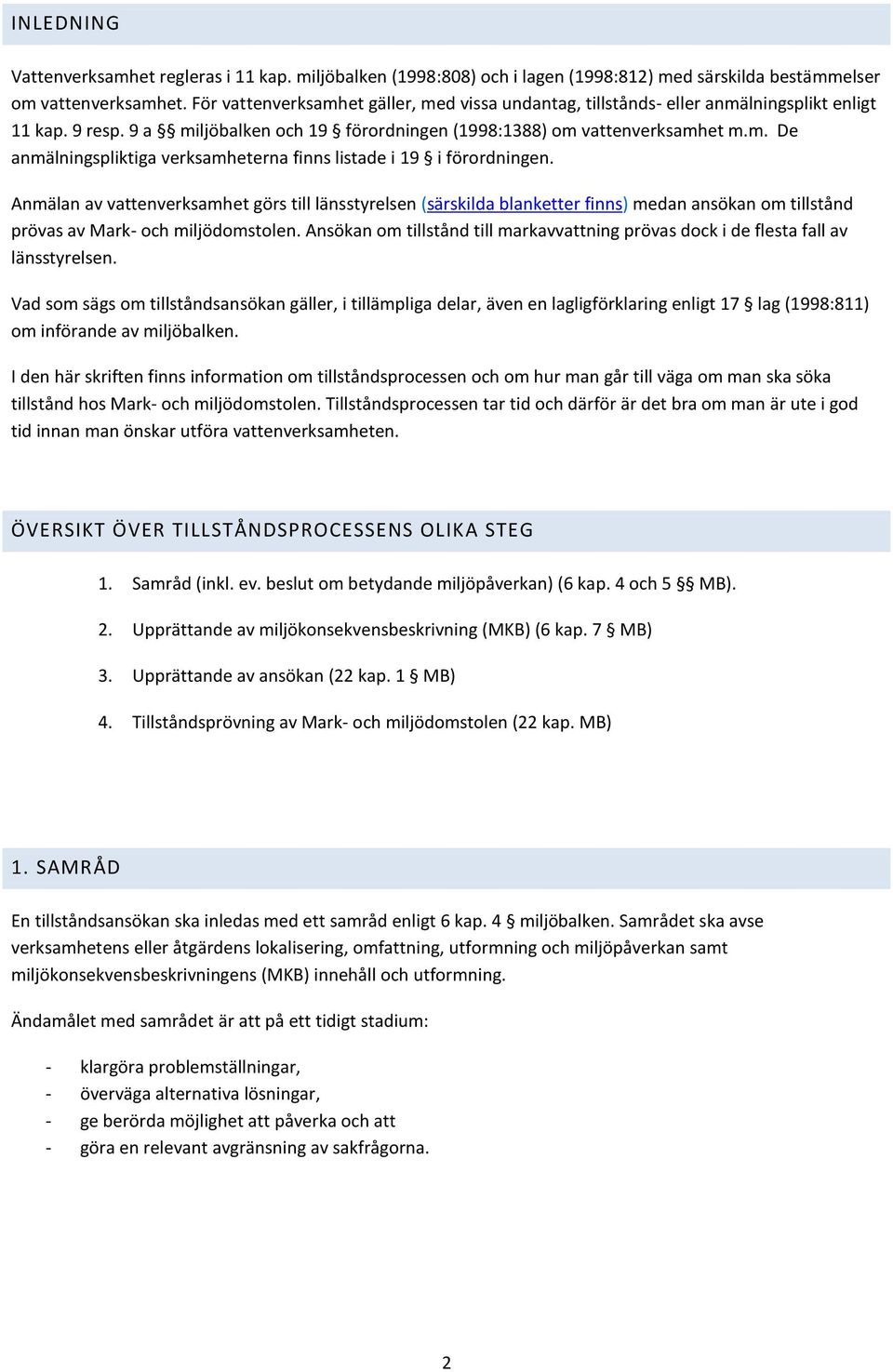 Anmälan av vattenverksamhet görs till länsstyrelsen (särskilda blanketter finns) medan ansökan om tillstånd prövas av Mark- och miljödomstolen.