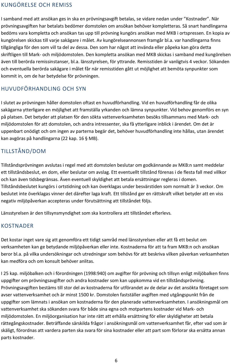 Så snart handlingarna bedöms vara kompletta och ansökan tas upp till prövning kungörs ansökan med MKB i ortspressen. En kopia av kungörelsen skickas till varje sakägare i målet.