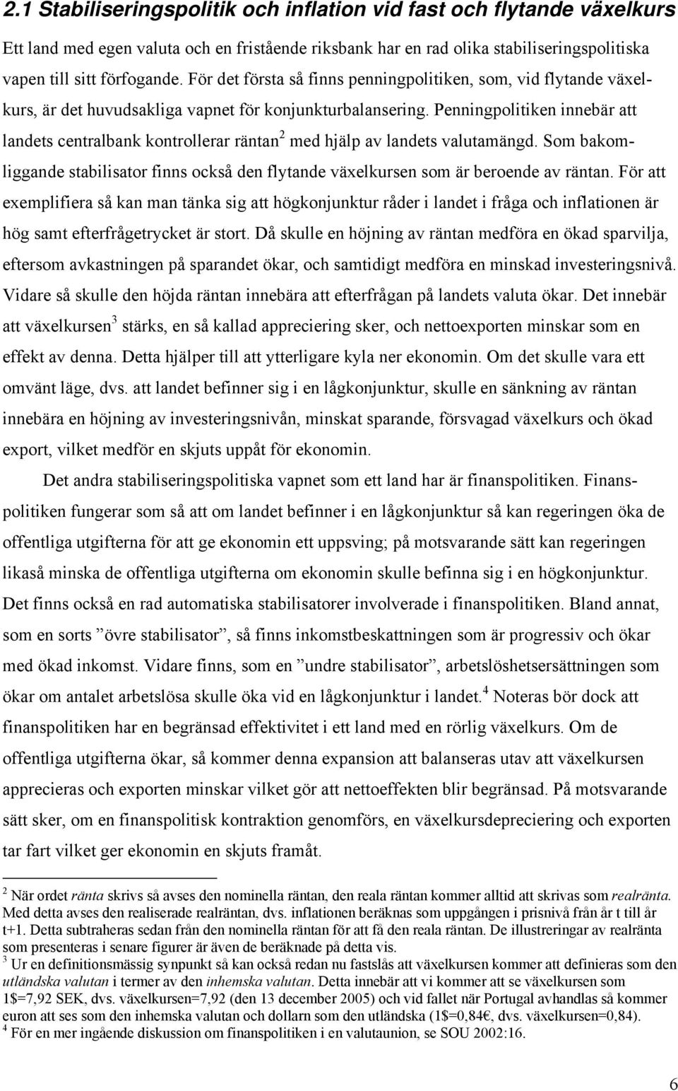 Penningpolitiken innebär att landets centralbank kontrollerar räntan 2 med hjälp av landets valutamängd. Som bakomliggande stabilisator finns också den flytande växelkursen som är beroende av räntan.