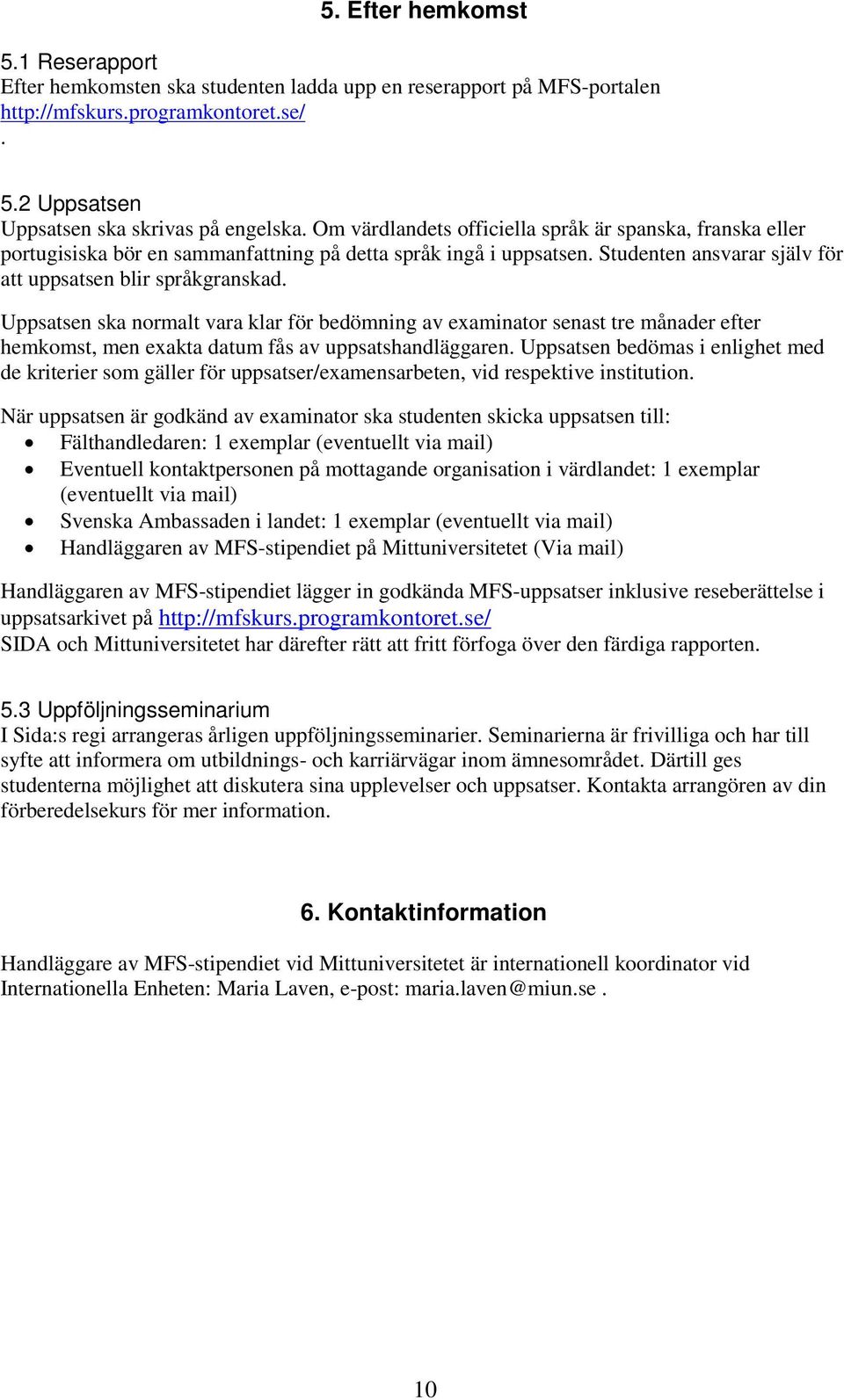 Uppsatsen ska normalt vara klar för bedömning av examinator senast tre månader efter hemkomst, men exakta datum fås av uppsatshandläggaren.