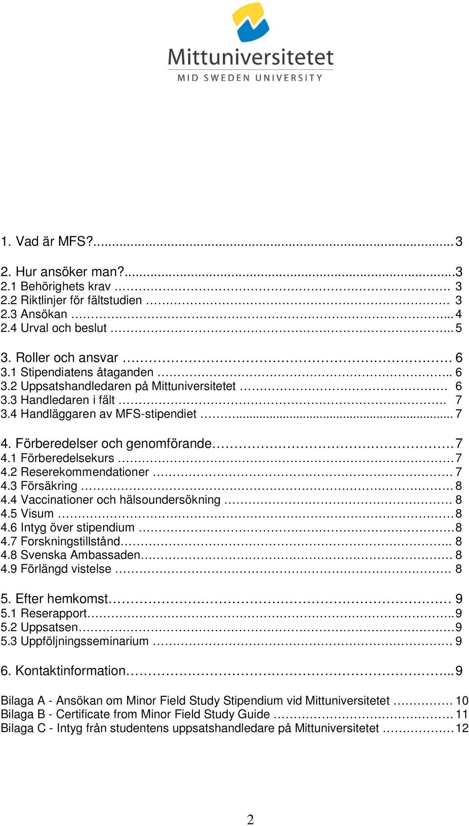 2 Reserekommendationer 7 4.3 Försäkring 8 4.4 Vaccinationer och hälsoundersökning 8 4.5 Visum 8 4.6 Intyg över stipendium. 8 4.7 Forskningstillstånd.. 8 4.8 Svenska Ambassaden 8 4.