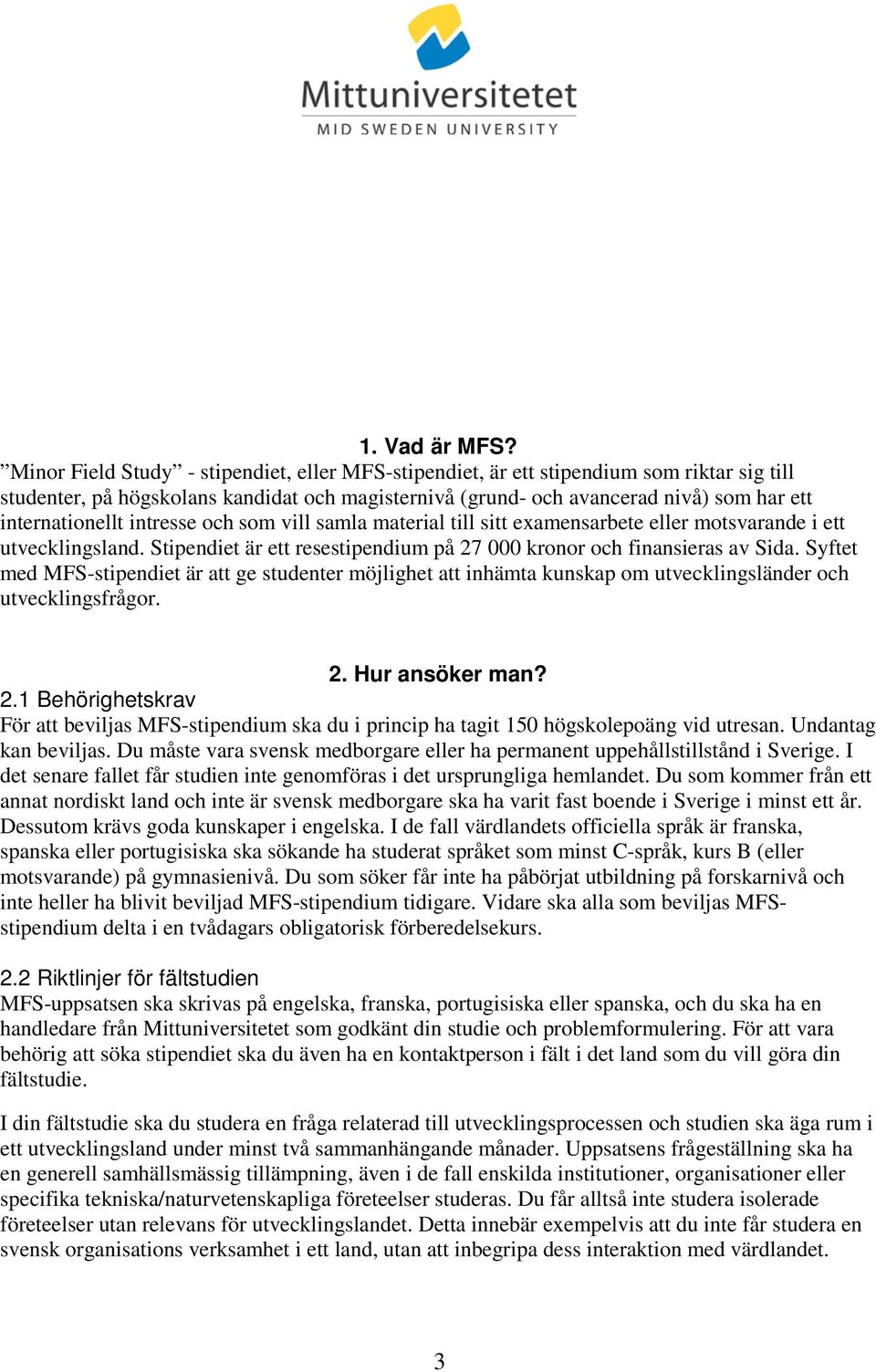 intresse och som vill samla material till sitt examensarbete eller motsvarande i ett utvecklingsland. Stipendiet är ett resestipendium på 27 000 kronor och finansieras av Sida.