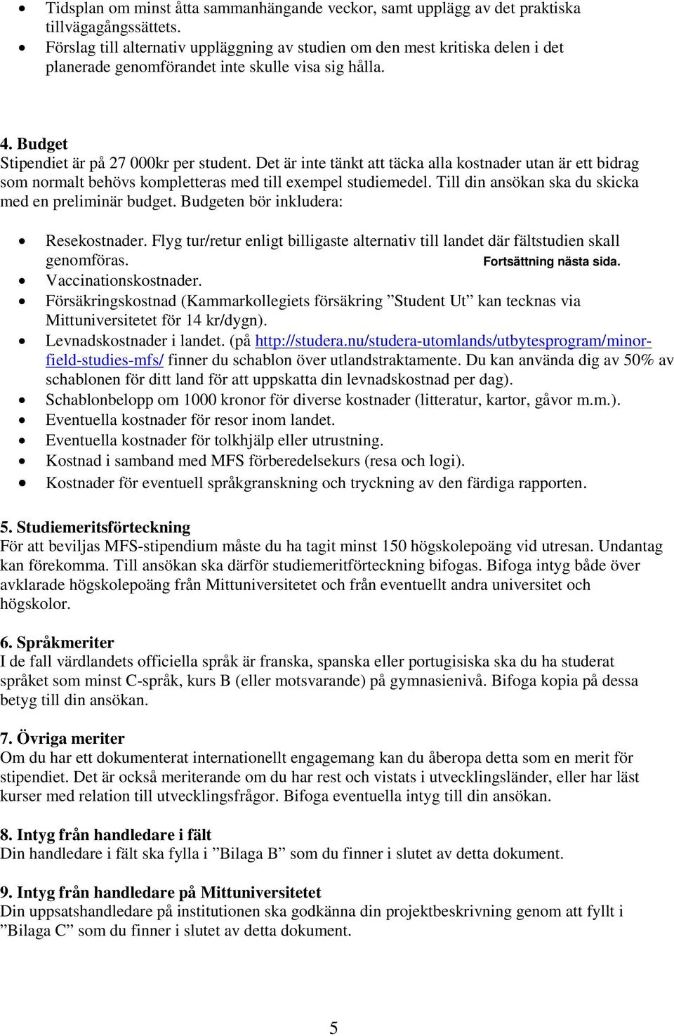 Det är inte tänkt att täcka alla kostnader utan är ett bidrag som normalt behövs kompletteras med till exempel studiemedel. Till din ansökan ska du skicka med en preliminär budget.