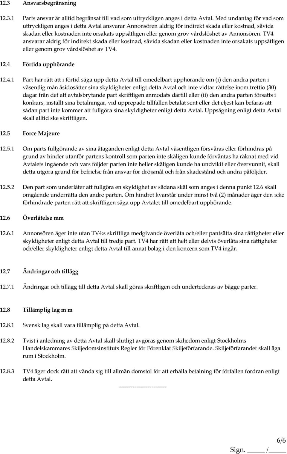 vårdslöshet av Annonsören. TV4 ansvarar aldrig för indirekt skada eller kostnad, såvida skadan eller kostnaden inte orsakats uppsåtligen eller genom grov vårdslöshet av TV4. 12.