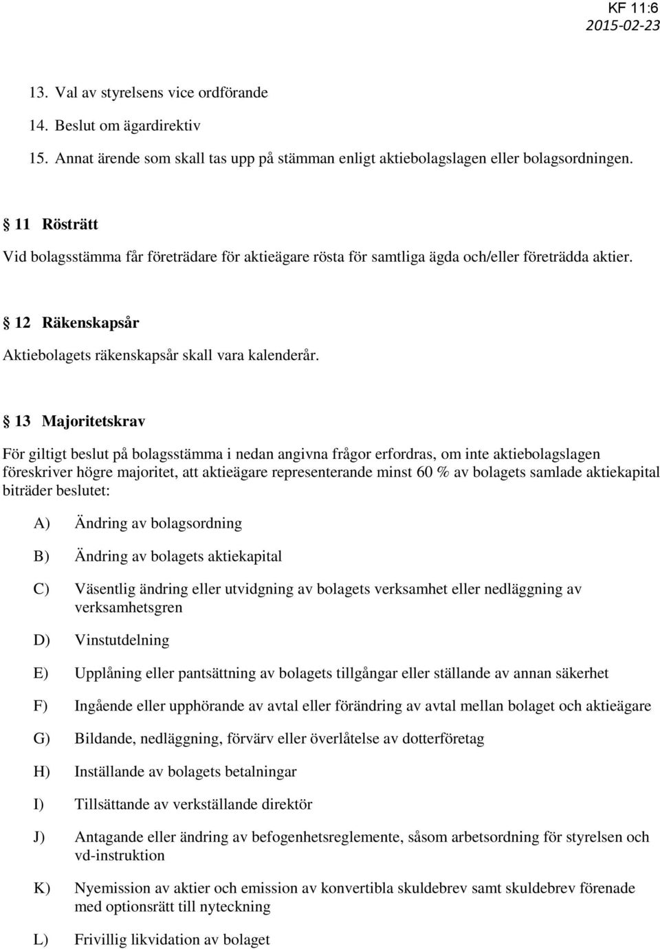 13 Majoritetskrav För giltigt beslut på bolagsstämma i nedan angivna frågor erfordras, om inte aktiebolagslagen föreskriver högre majoritet, att aktieägare representerande minst 60 % av bolagets