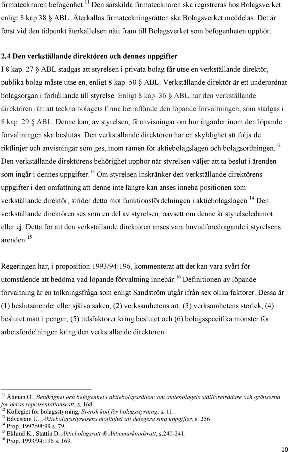 27 ABL stadgas att styrelsen i privata bolag får utse en verkställande direktör, publika bolag måste utse en, enligt 8 kap. 50 ABL.