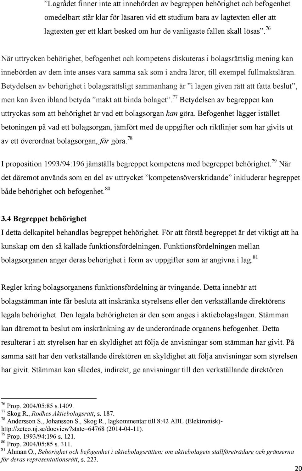 76 När uttrycken behörighet, befogenhet och kompetens diskuteras i bolagsrättslig mening kan innebörden av dem inte anses vara samma sak som i andra läror, till exempel fullmaktsläran.