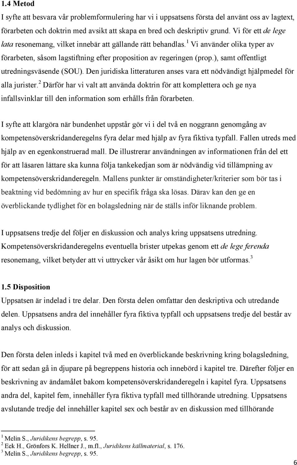 ), samt offentligt utredningsväsende (SOU). Den juridiska litteraturen anses vara ett nödvändigt hjälpmedel för alla jurister.