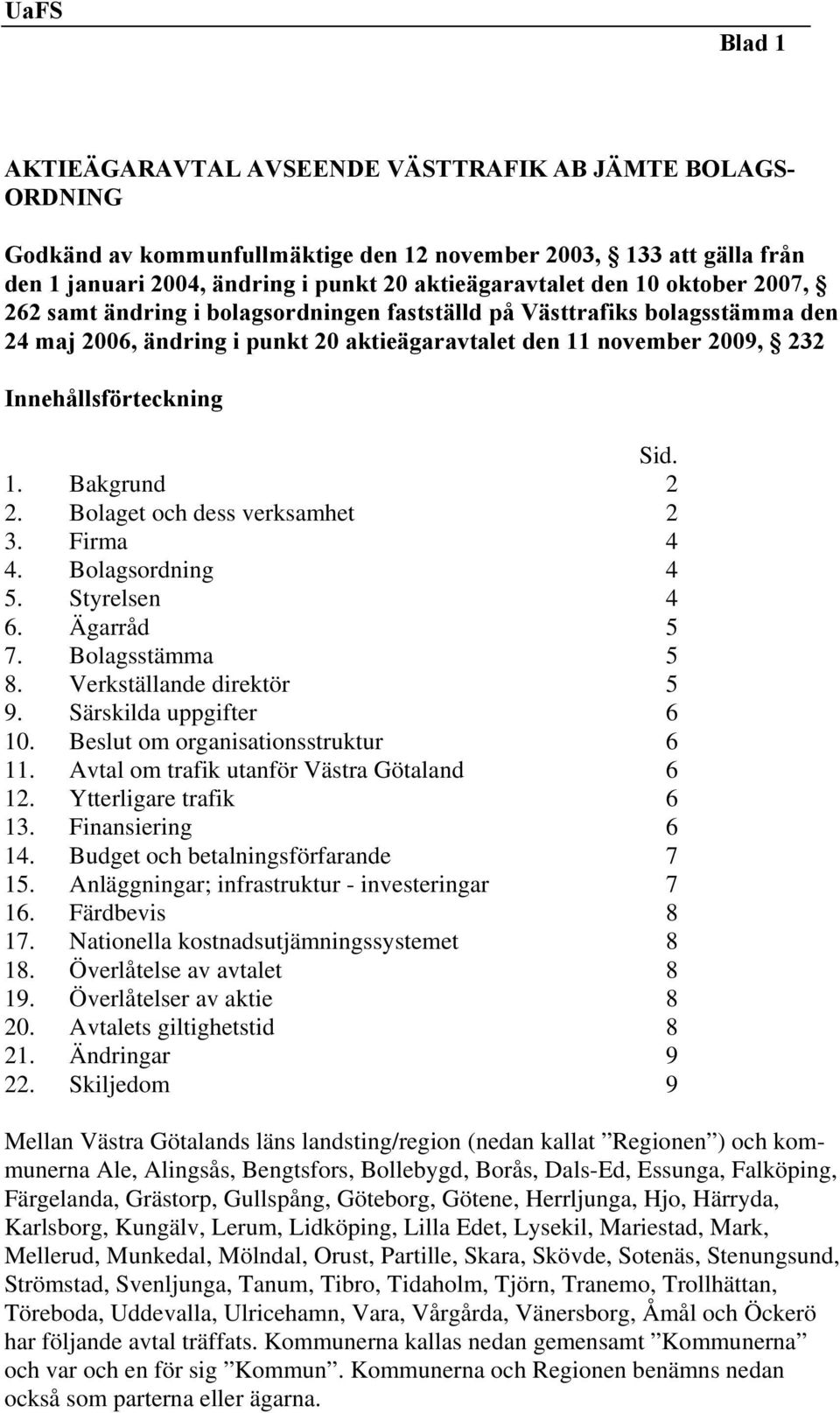 Bolaget och dess verksamhet 2 3. Firma 4 4. Bolagsordning 4 5. Styrelsen 4 6. Ägarråd 5 7. Bolagsstämma 5 8. Verkställande direktör 5 9. Särskilda uppgifter 6 10. Beslut om organisationsstruktur 6 11.