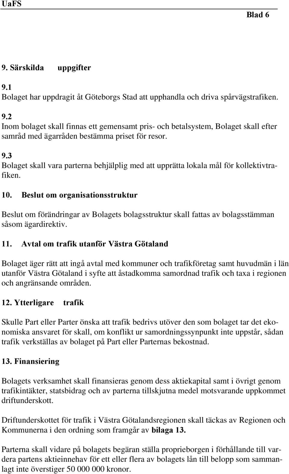 Beslut om organisationsstruktur Beslut om förändringar av Bolagets bolagsstruktur skall fattas av bolagsstämman såsom ägardirektiv. 11.