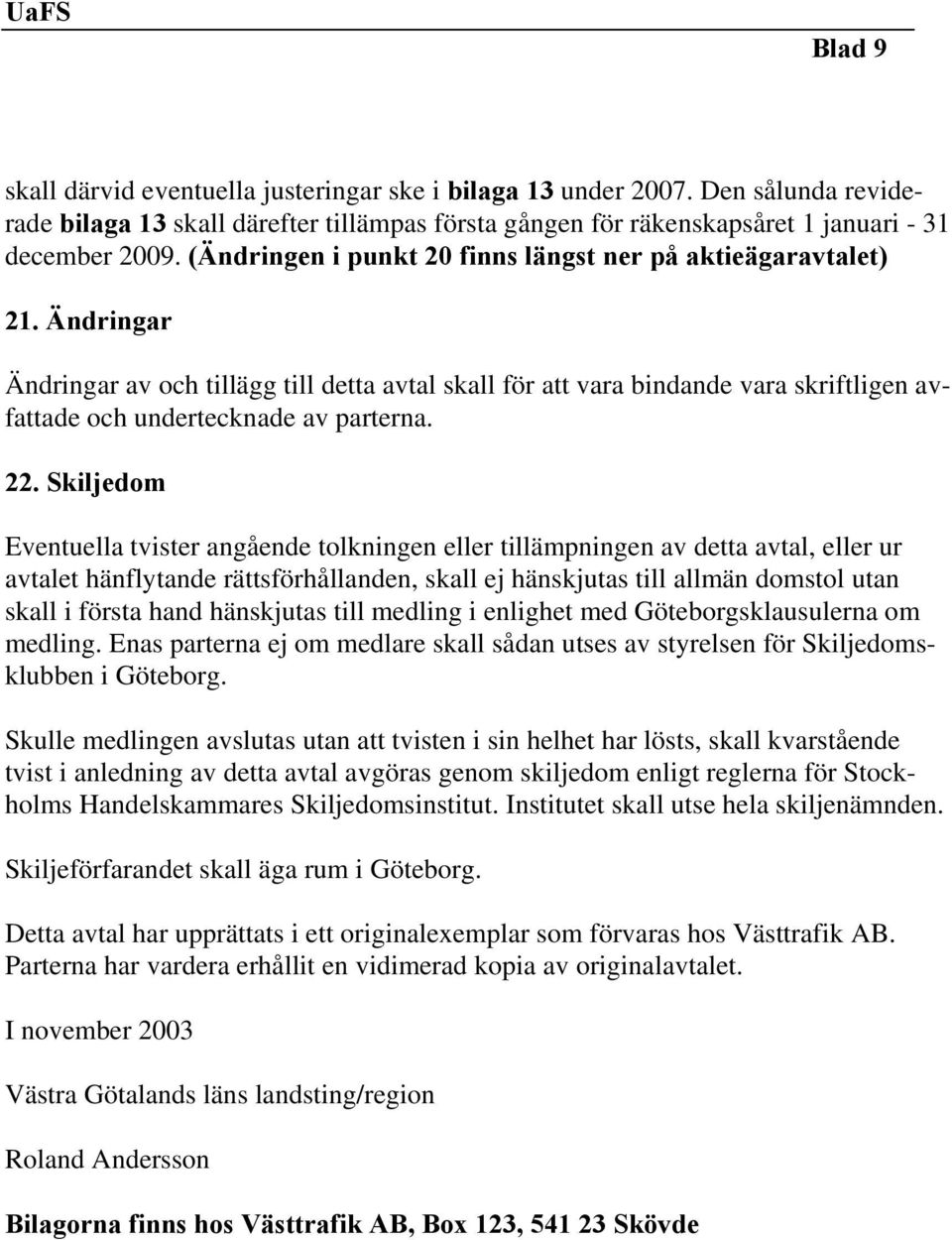 Ändringar Ändringar av och tillägg till detta avtal skall för att vara bindande vara skriftligen avfattade och undertecknade av parterna. 22.