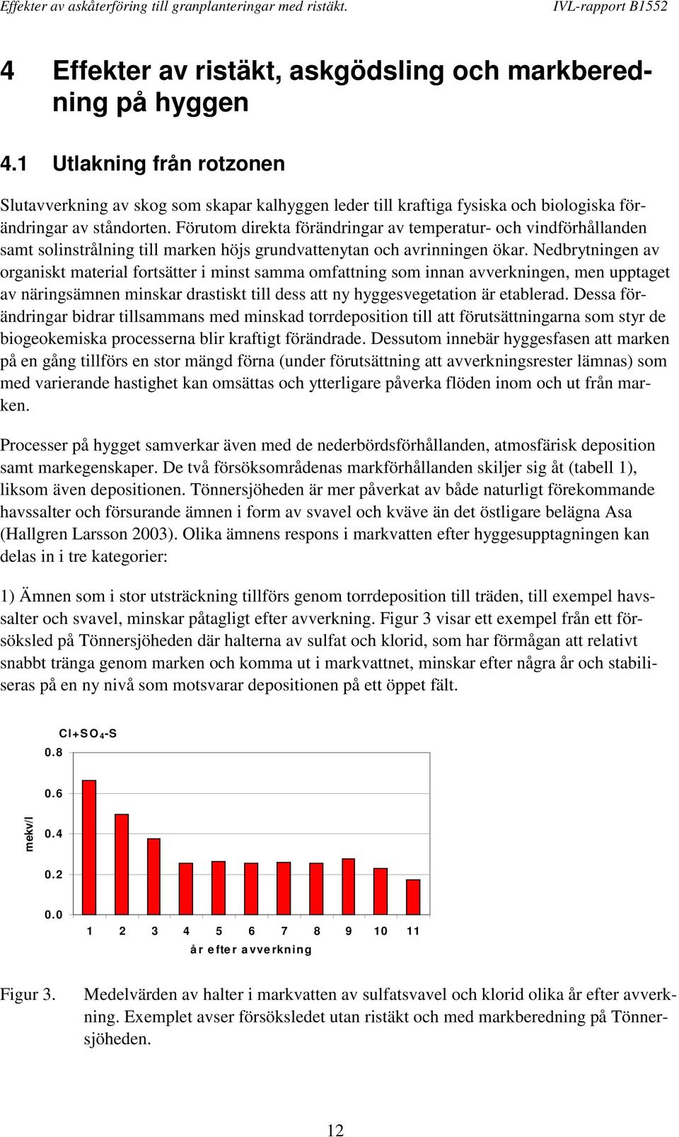 Förutom direkta förändringar av temperatur- och vindförhållanden samt solinstrålning till marken höjs grundvattenytan och avrinningen ökar.