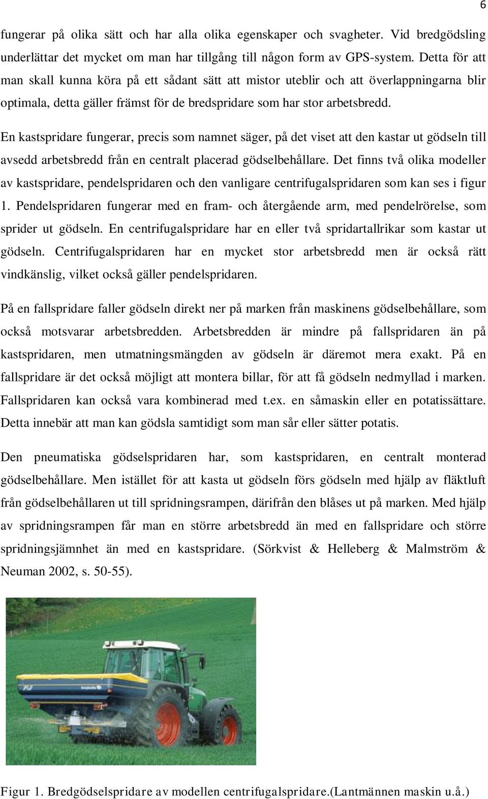 En kastspridare fungerar, precis som namnet säger, på det viset att den kastar ut gödseln till avsedd arbetsbredd från en centralt placerad gödselbehållare.