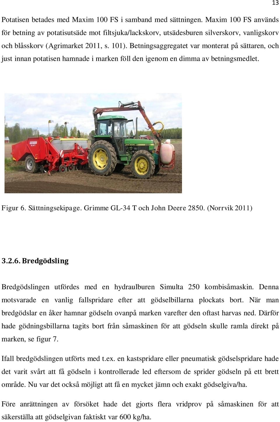 Betningsaggregatet var monterat på sättaren, och just innan potatisen hamnade i marken föll den igenom en dimma av betningsmedlet. Figur 6. Sättningsekipage. Grimme GL-34 T och John Deere 2850.