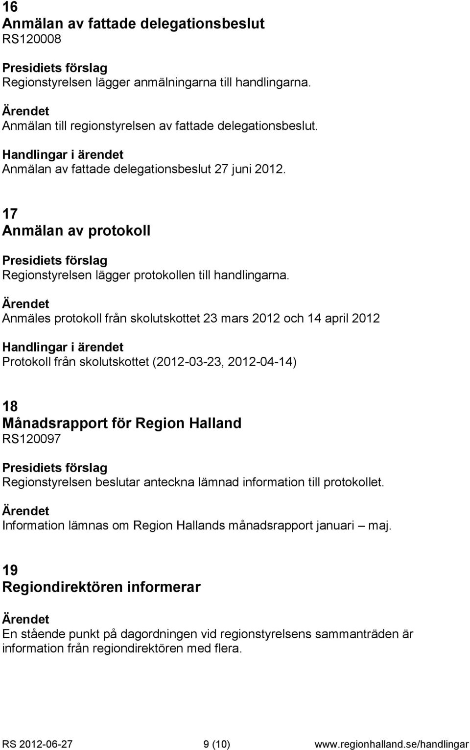 Anmäles protokoll från skolutskottet 23 mars 2012 och 14 april 2012 Protokoll från skolutskottet (2012-03-23, 2012-04-14) 18 Månadsrapport för Region Halland RS120097 Regionstyrelsen beslutar