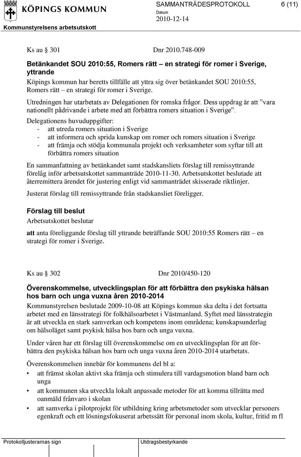 romer i Sverige. Utredningen har utarbetats av Delegationen för romska frågor. Dess uppdrag är att vara nationellt pådrivande i arbete med att förbättra romers situation i Sverige.