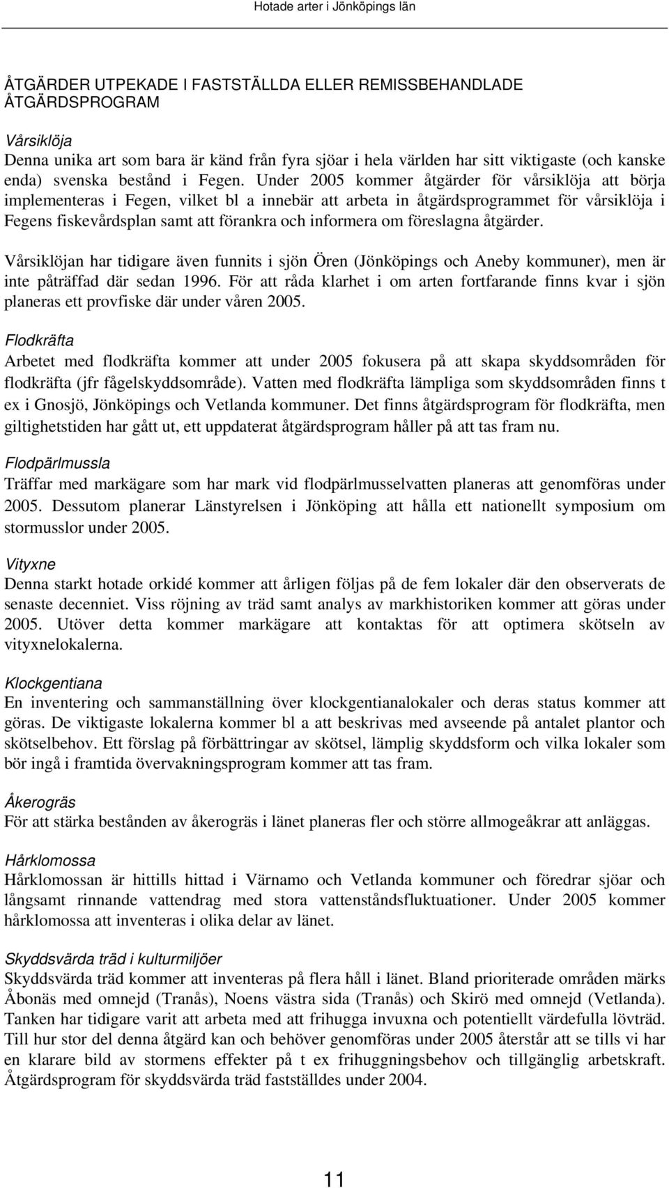 Under 2005 kommer åtgärder för vårsiklöja att börja implementeras i Fegen, vilket bl a innebär att arbeta in åtgärdsprogrammet för vårsiklöja i Fegens fiskevårdsplan samt att förankra och informera