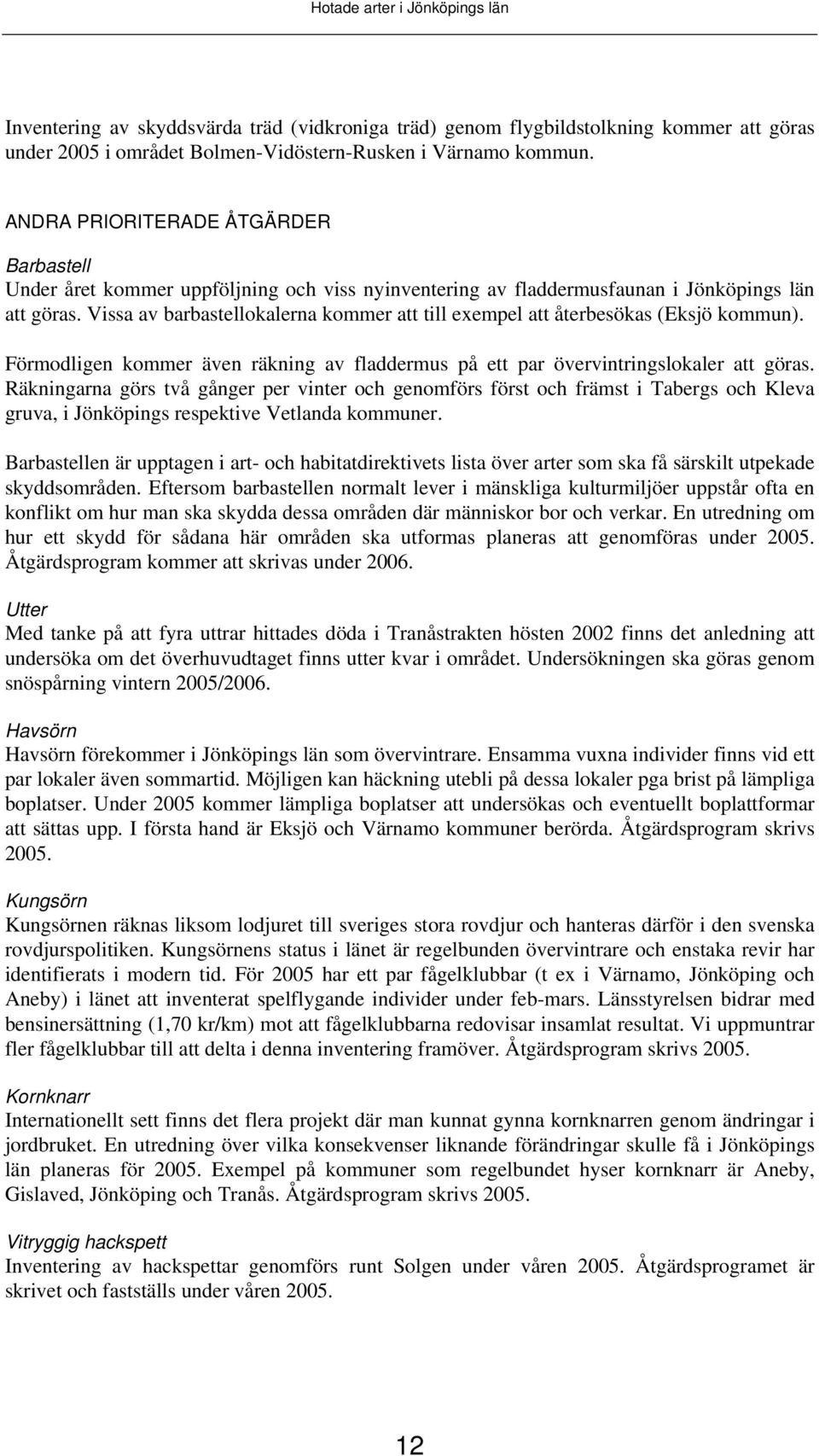 Vissa av barbastellokalerna kommer att till exempel att återbesökas (Eksjö kommun). Förmodligen kommer även räkning av fladdermus på ett par övervintringslokaler att göras.