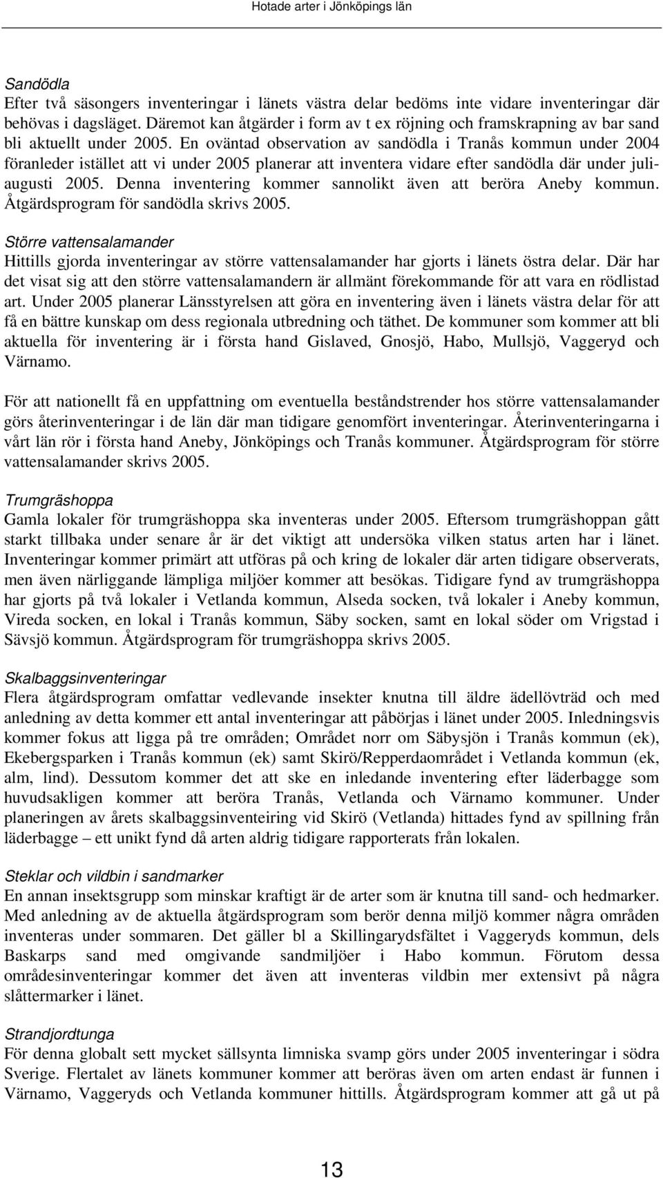 En oväntad observation av sandödla i Tranås kommun under 2004 föranleder istället att vi under 2005 planerar att inventera vidare efter sandödla där under juliaugusti 2005.