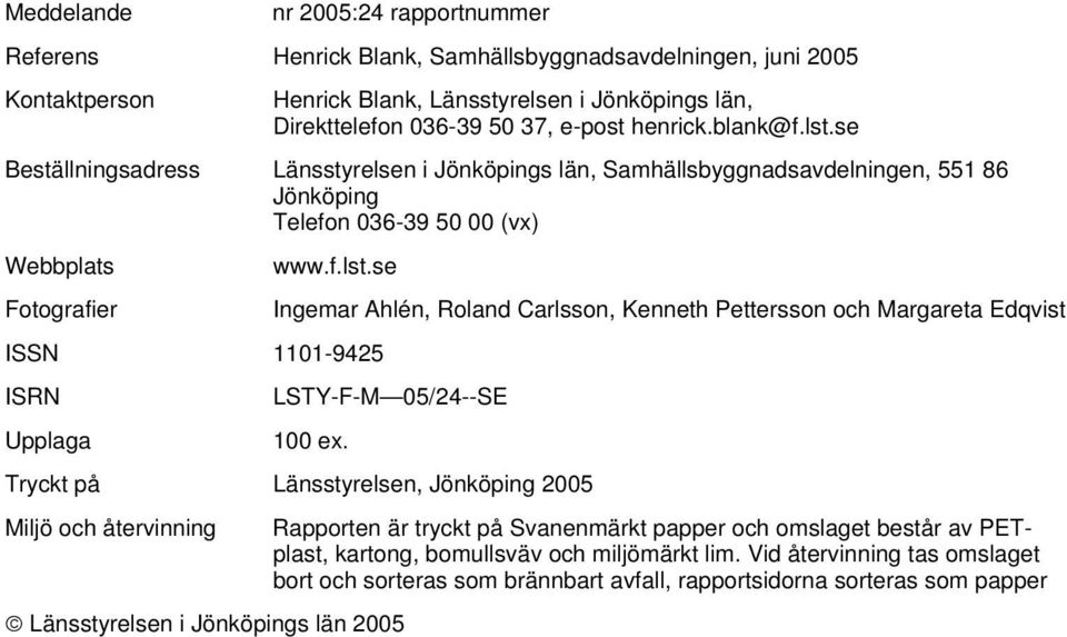 Tryckt på Länsstyrelsen, Jönköping 2005 Miljö och återvinning Rapporten är tryckt på Svanenmärkt papper och omslaget består av PETplast, kartong, bomullsväv och miljömärkt lim.