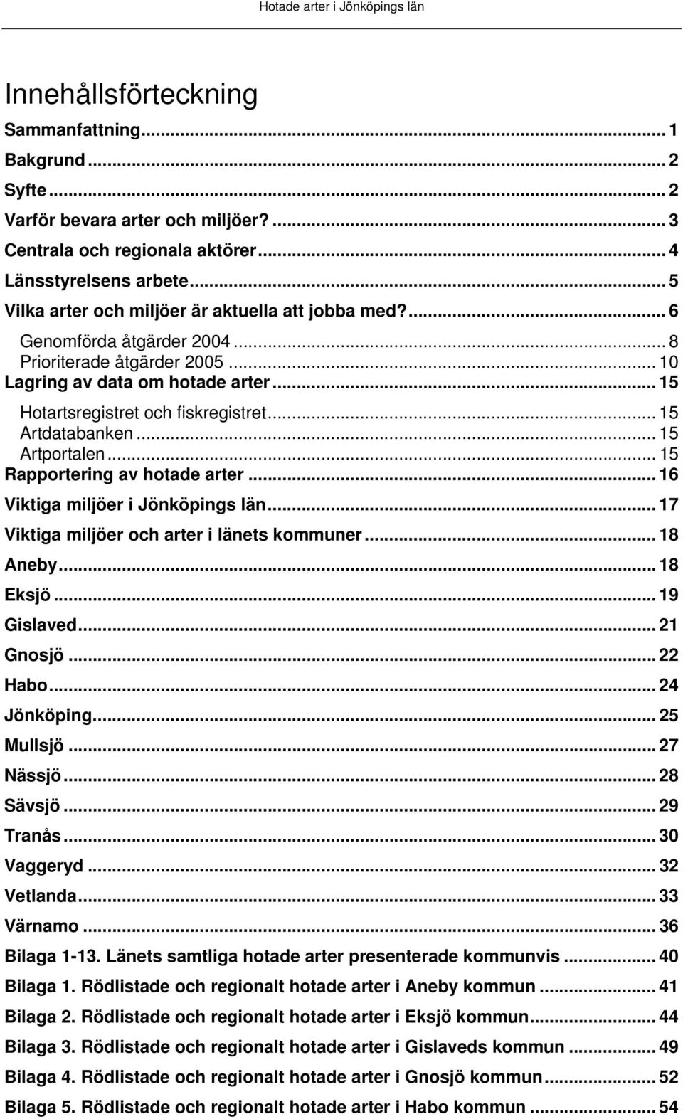 .. 15 Artdatabanken... 15 Artportalen... 15 Rapportering av hotade arter... 16 Viktiga miljöer i Jönköpings län... 17 Viktiga miljöer och arter i länets kommuner... 18 Aneby...18 Eksjö... 19 Gislaved.