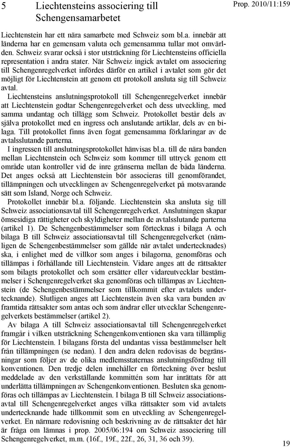 När Schweiz ingick avtalet om associering till Schengenregelverket infördes därför en artikel i avtalet som gör det möjligt för Liechtenstein att genom ett protokoll ansluta sig till Schweiz avtal.