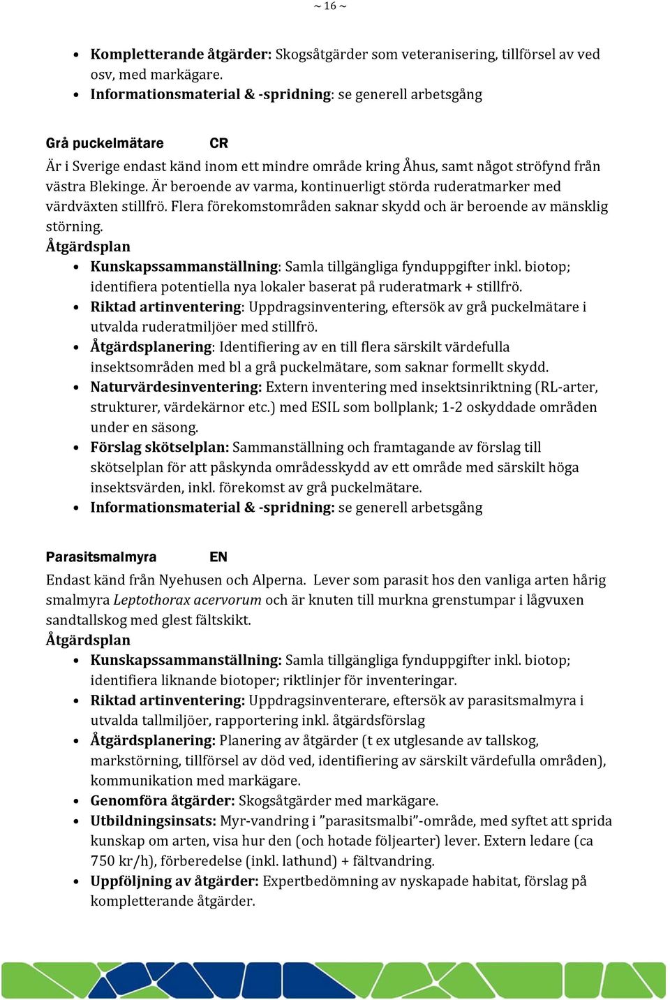 Är beroende av varma, kontinuerligt störda ruderatmarker med värdväxten stillfrö. Flera förekomstområden saknar skydd och är beroende av mänsklig störning.