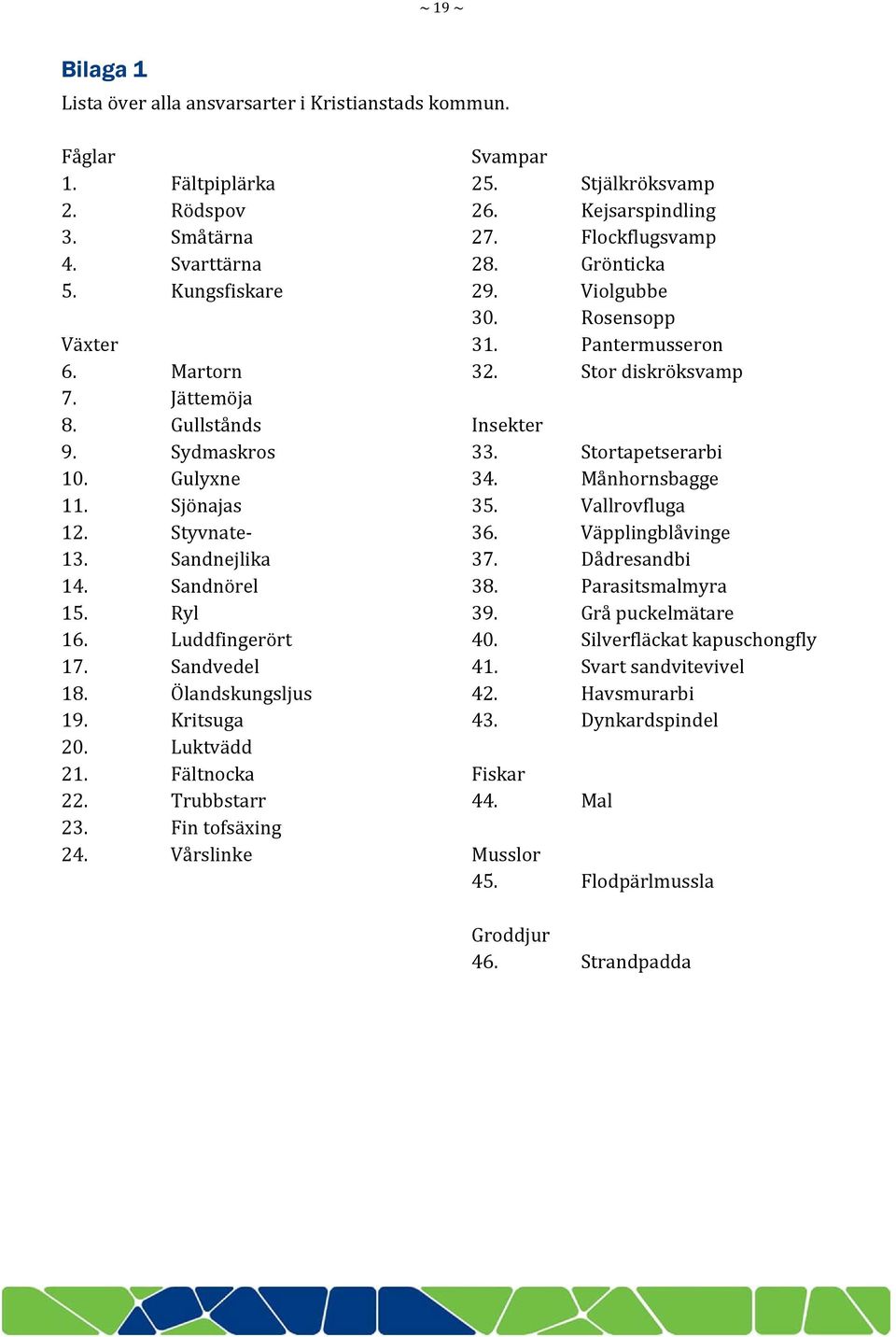 Fin tofsäxing 24. Vårslinke Svampar 25. Stjälkröksvamp 26. Kejsarspindling 27. Flockflugsvamp 28. Grönticka 29. Violgubbe 30. Rosensopp 31. Pantermusseron 32. Stor diskröksvamp Insekter 33.