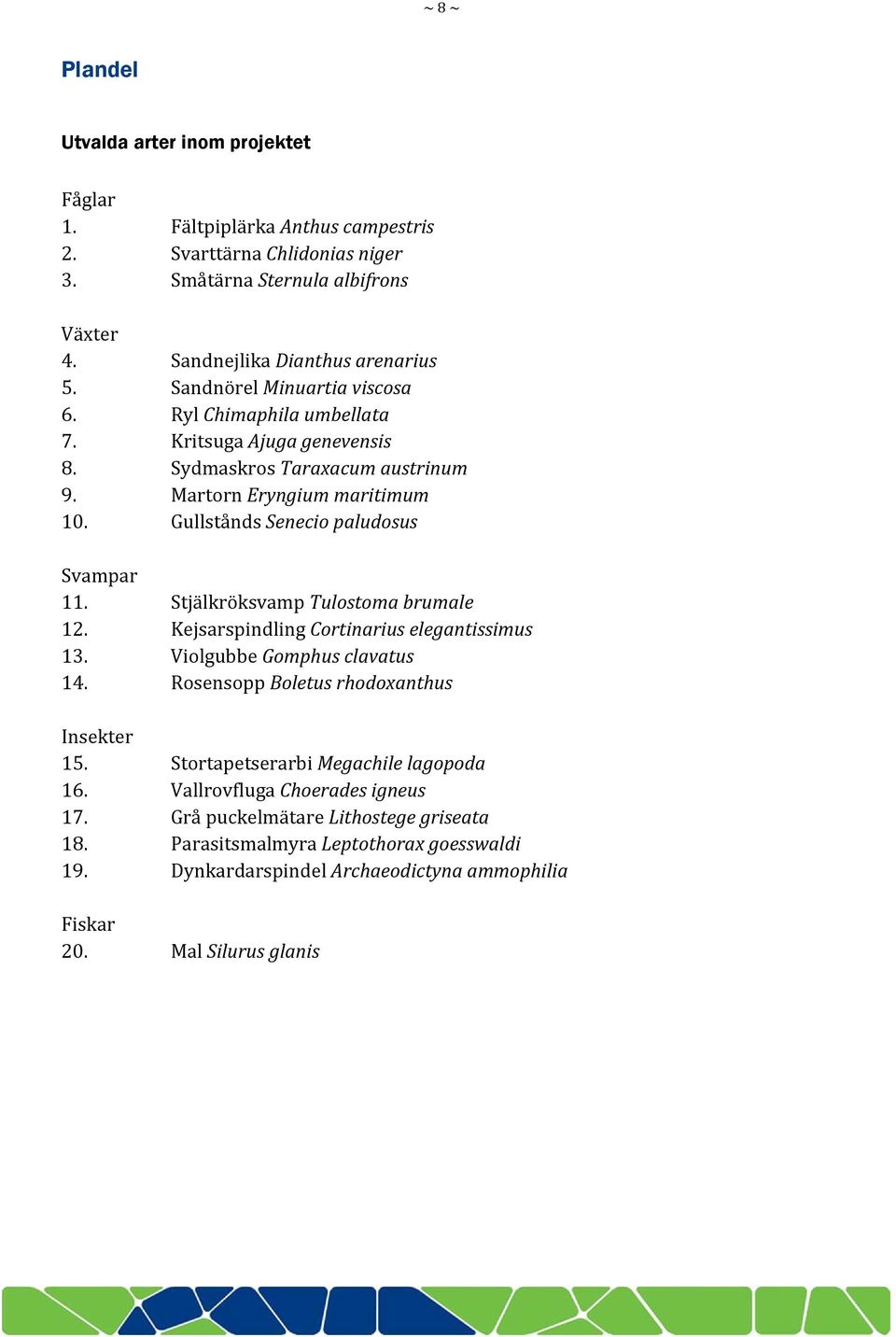 Stjälkröksvamp Tulostoma brumale 12. Kejsarspindling Cortinarius elegantissimus 13. Violgubbe Gomphus clavatus 14. Rosensopp Boletus rhodoxanthus Insekter 15.