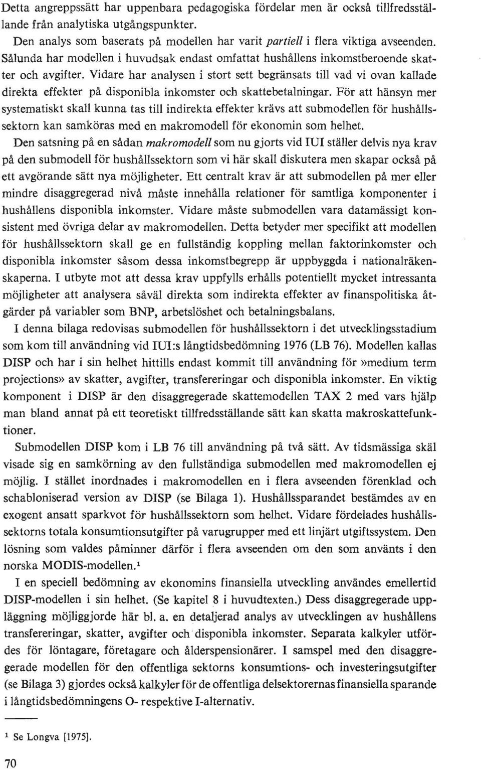 Vidare har analysen i stort sett begränsats till vad vi ovan kallade direkta effekter på disponibla inkomster och skattebetalningar.