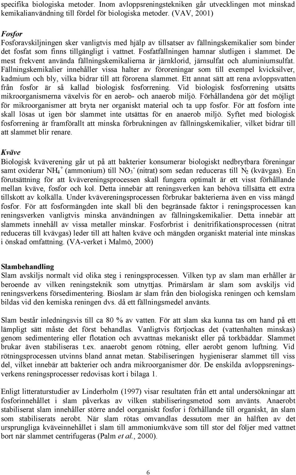 Fosfatfällningen hamnar slutligen i slammet. De mest frekvent använda fällningskemikalierna är järnklorid, järnsulfat och aluminiumsulfat.