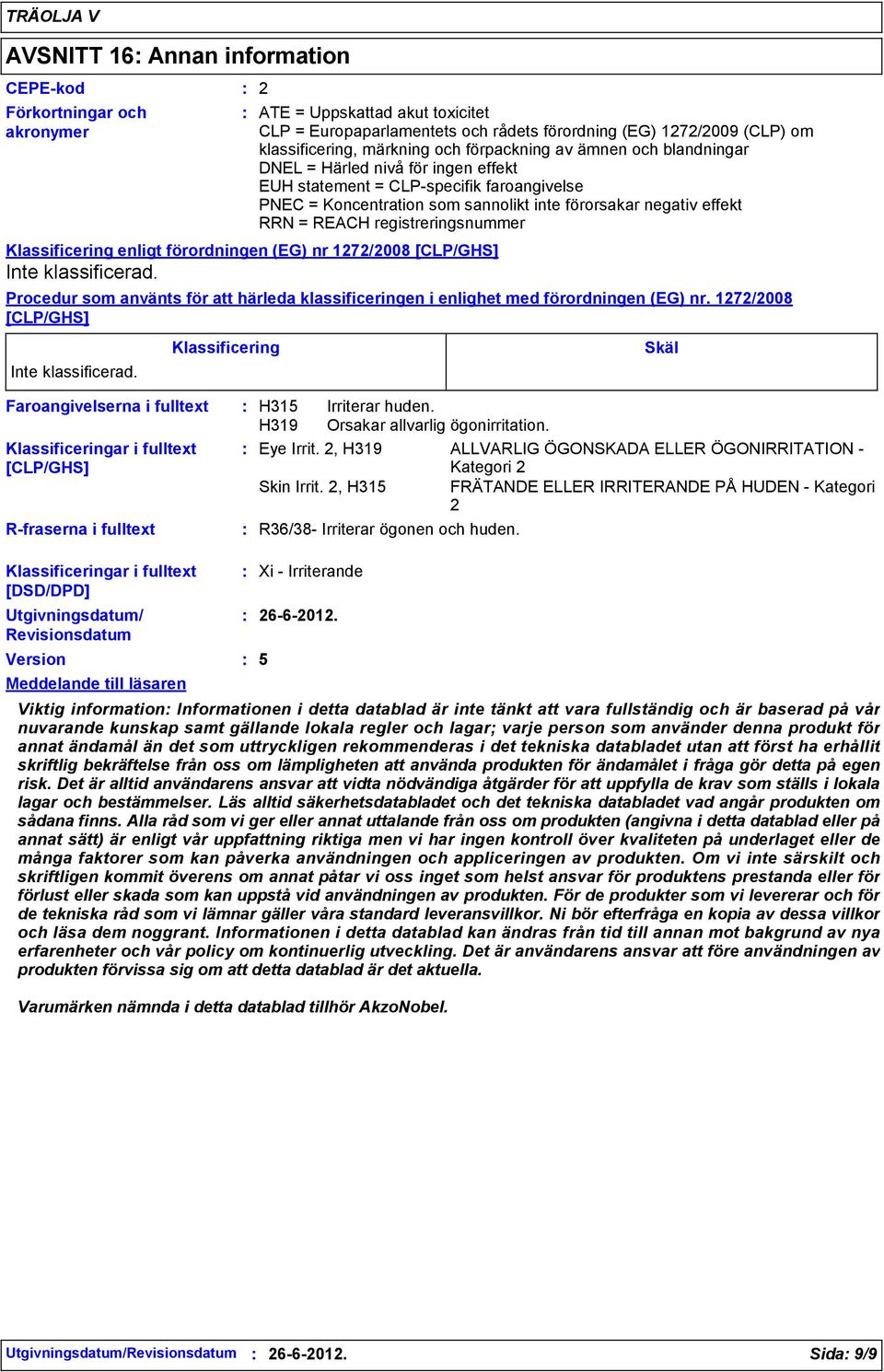 registreringsnummer Klassificering enligt förordningen (EG) nr 1272/2008 [CLP/GHS] Inte klassificerad. Procedur som använts för att härleda klassificeringen i enlighet med förordningen (EG) nr.