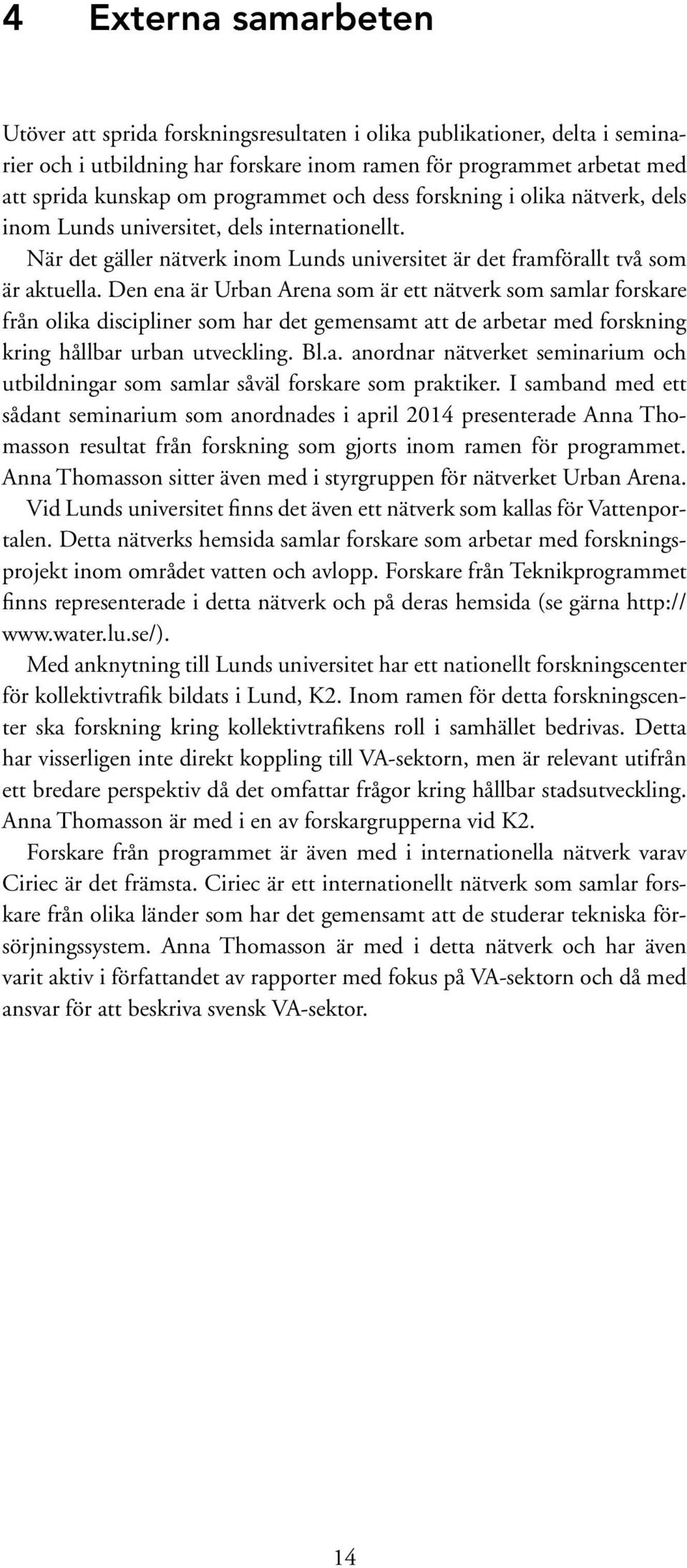 Den ena är Urban Arena som är ett nätverk som samlar forskare från olika discipliner som har det gemensamt att de arbetar med forskning kring hållbar urban utveckling. Bl.a. anordnar nätverket seminarium och utbildningar som samlar såväl forskare som praktiker.