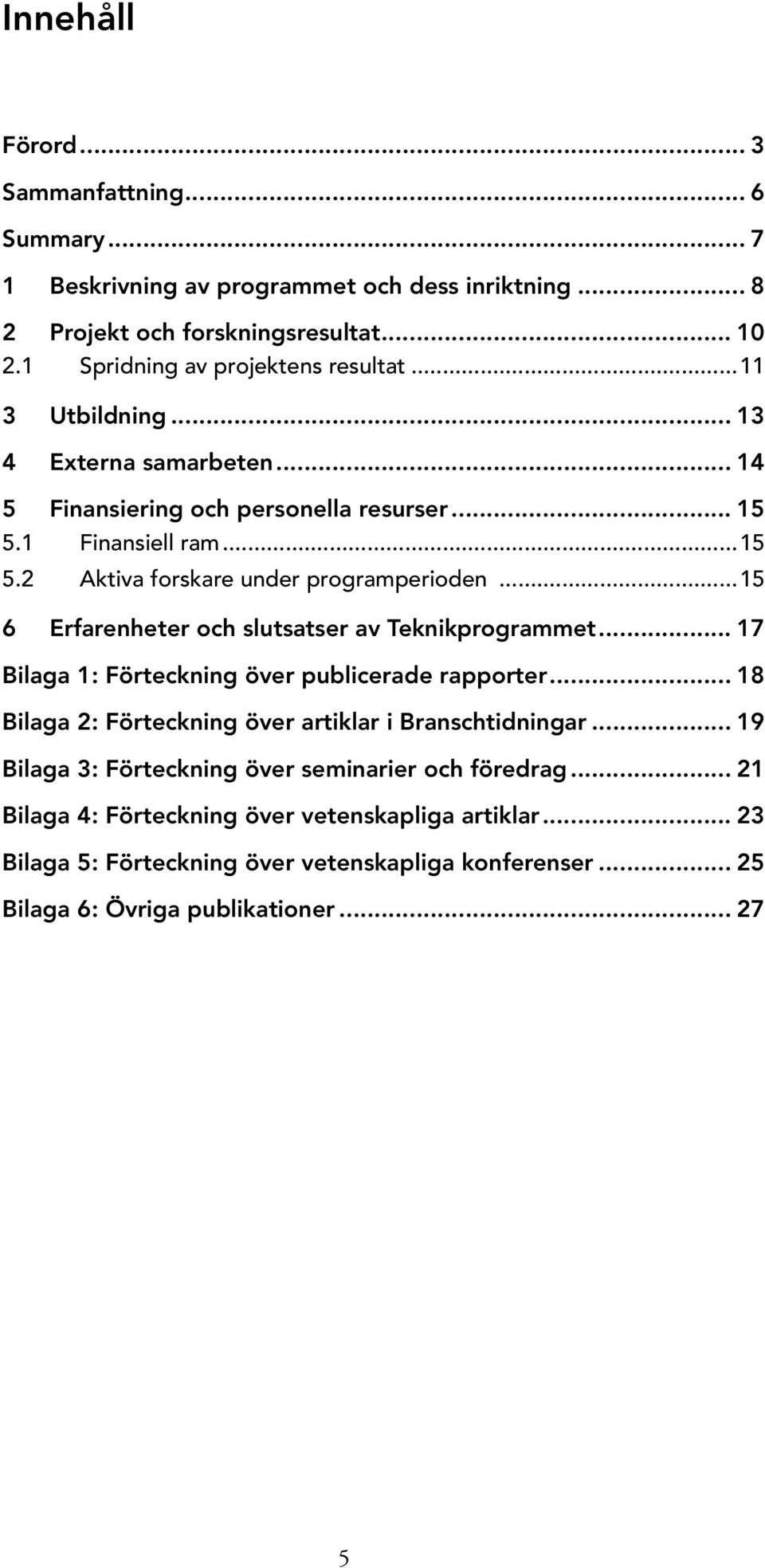 ..15 6 Erfarenheter och slutsatser av Teknikprogrammet... 17 Bilaga 1: Förteckning över publicerade rapporter... 18 Bilaga 2: Förteckning över artiklar i Branschtidningar.