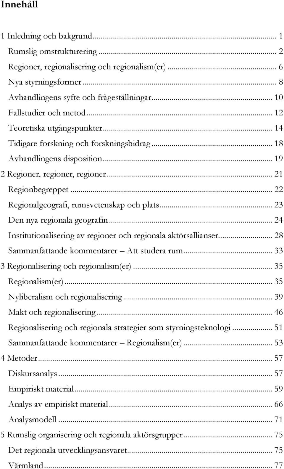 .. 22 Regionalgeografi, rumsvetenskap och plats... 23 Den nya regionala geografin... 24 Institutionalisering av regioner och regionala aktörsallianser... 28 Sammanfattande kommentarer Att studera rum.
