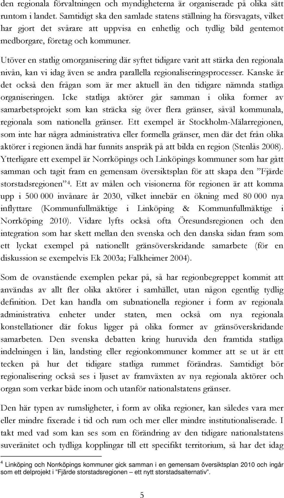 Utöver en statlig omorganisering där syftet tidigare varit att stärka den regionala nivån, kan vi idag även se andra parallella regionaliseringsprocesser.