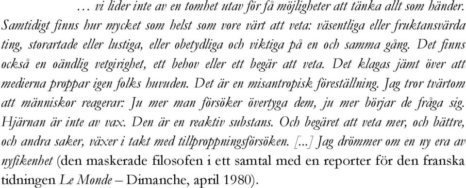 Det finns också en oändlig vetgirighet, ett behov eller ett begär att veta. Det klagas jämt över att medierna proppar igen folks huvuden. Det är en misantropisk föreställning.