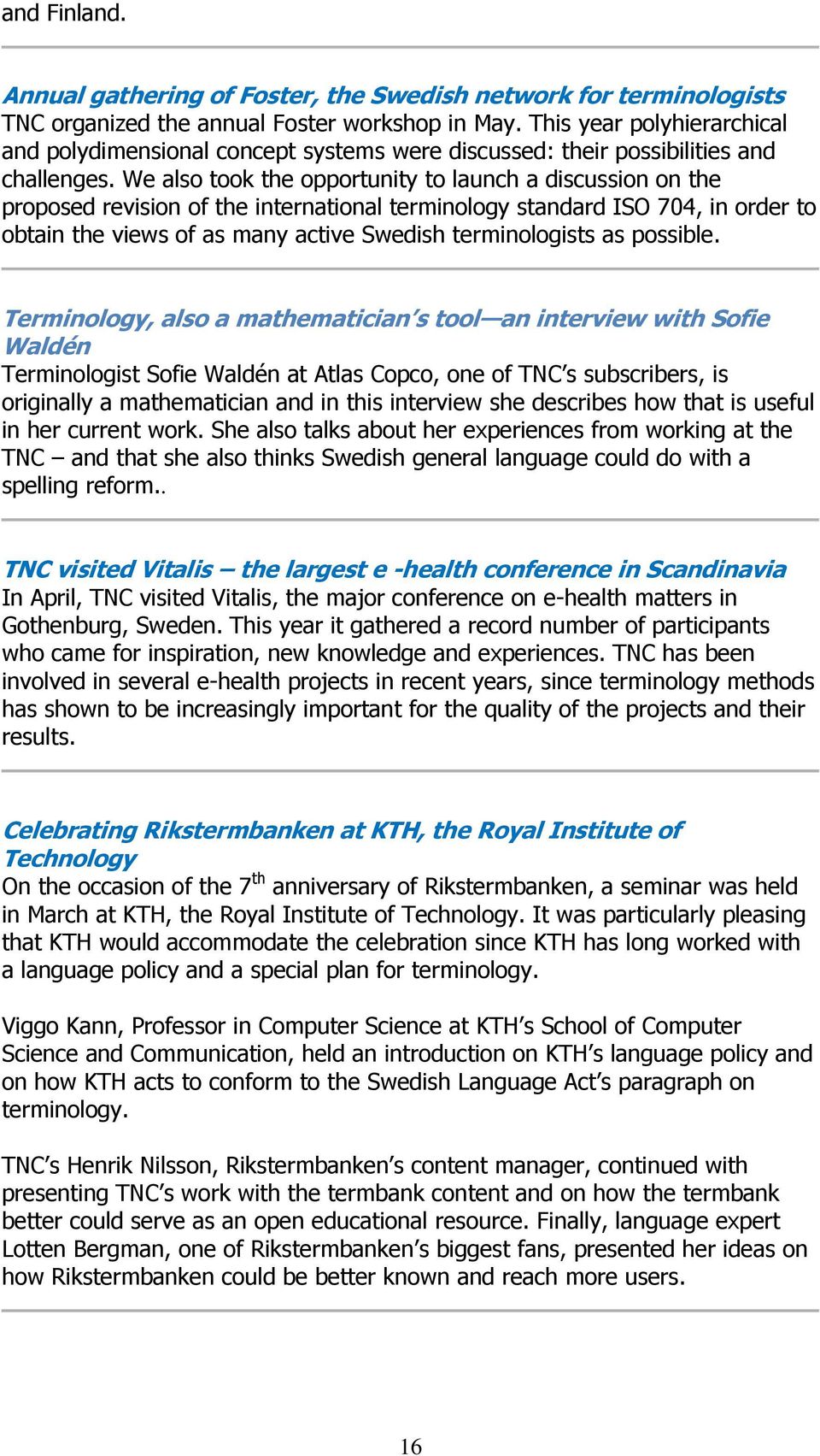 We also took the opportunity to launch a discussion on the proposed revision of the international terminology standard ISO 704, in order to obtain the views of as many active Swedish terminologists