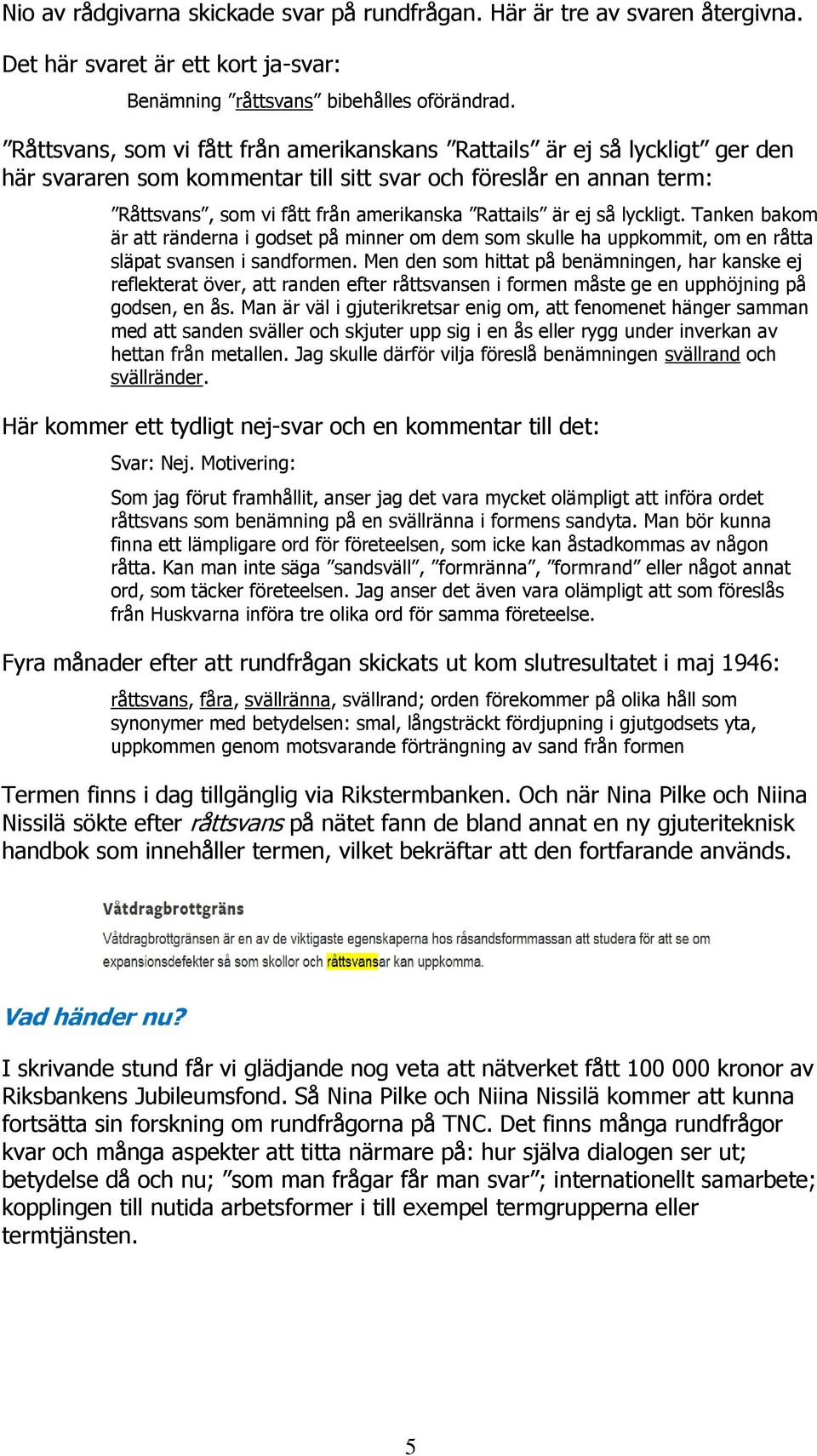 ej så lyckligt. Tanken bakom är att ränderna i godset på minner om dem som skulle ha uppkommit, om en råtta släpat svansen i sandformen.