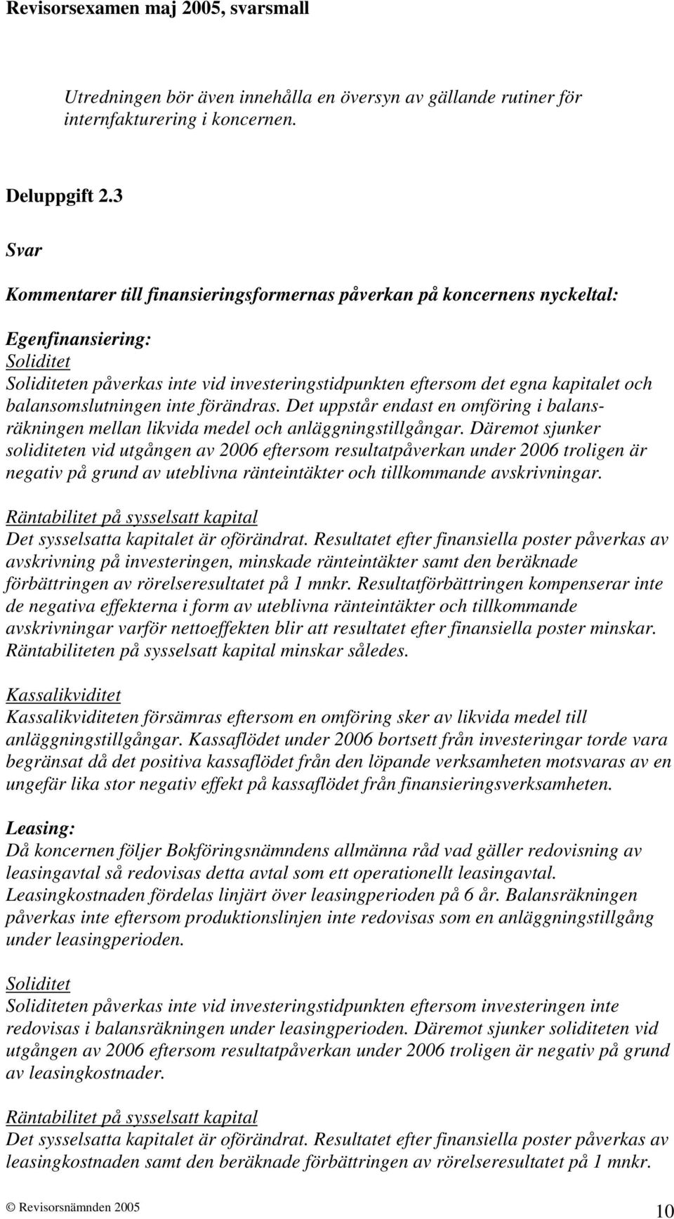 balansomslutningen inte förändras. Det uppstår endast en omföring i balansräkningen mellan likvida medel och anläggningstillgångar.