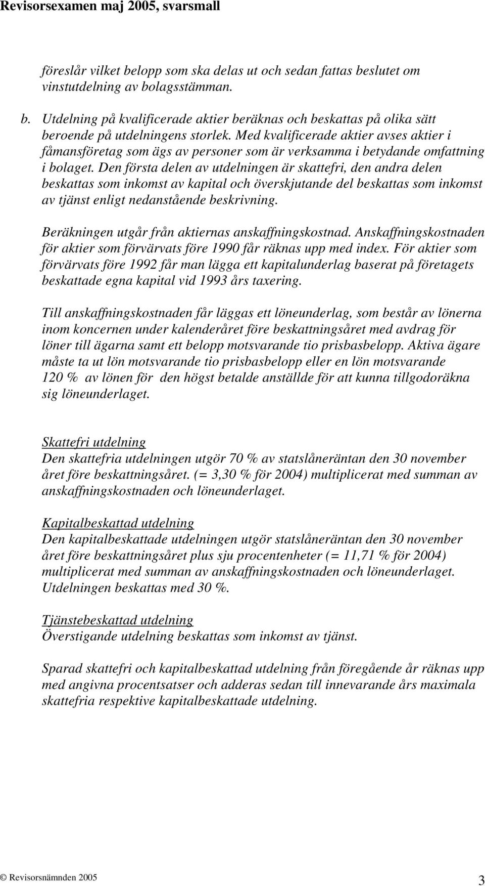 Den första delen av utdelningen är skattefri, den andra delen beskattas som inkomst av kapital och överskjutande del beskattas som inkomst av tjänst enligt nedanstående beskrivning.