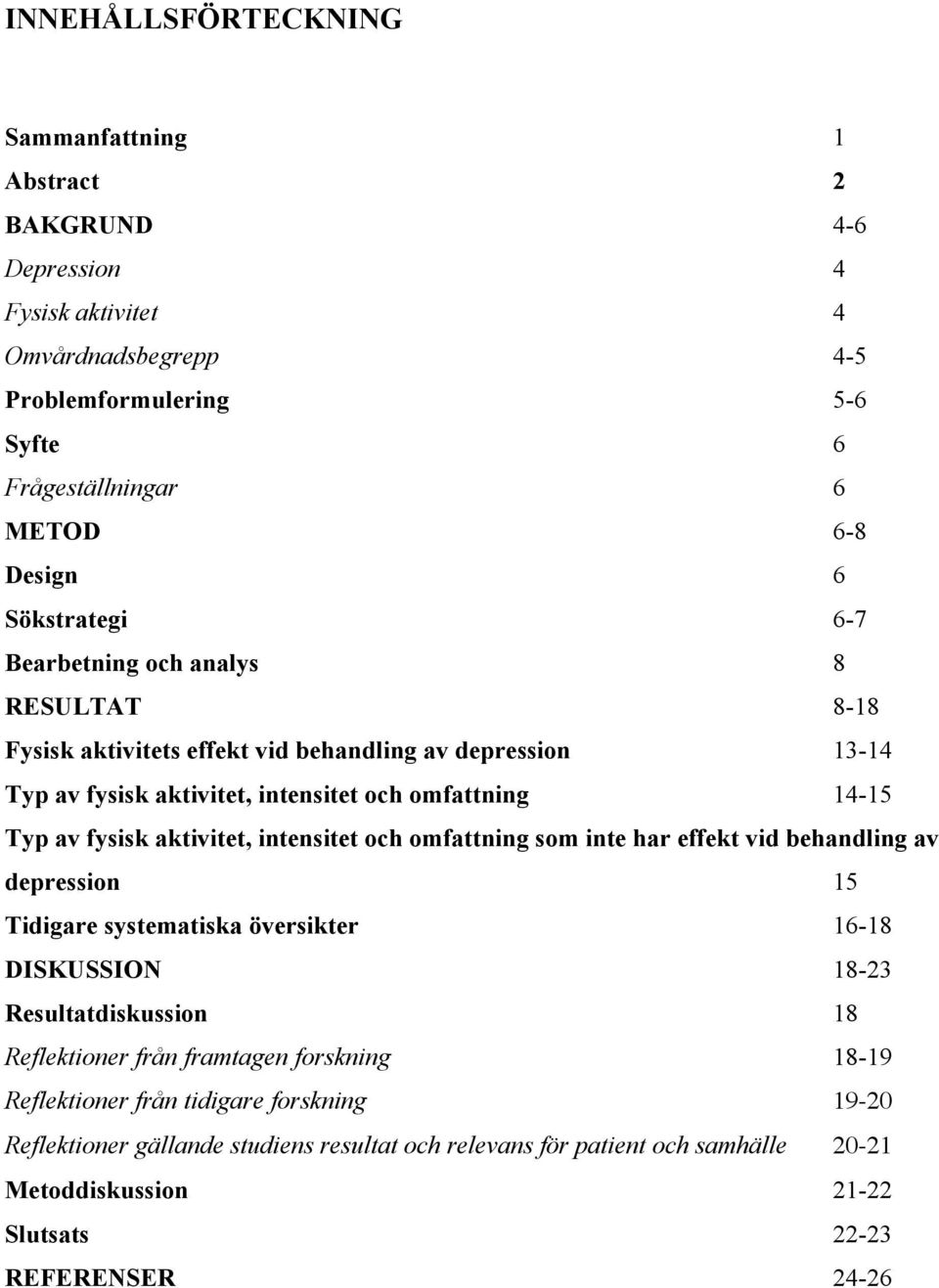 aktivitet, intensitet och omfattning som inte har effekt vid behandling av depression 15 Tidigare systematiska översikter 16-18 DISKUSSION 18-23 Resultatdiskussion 18 Reflektioner från